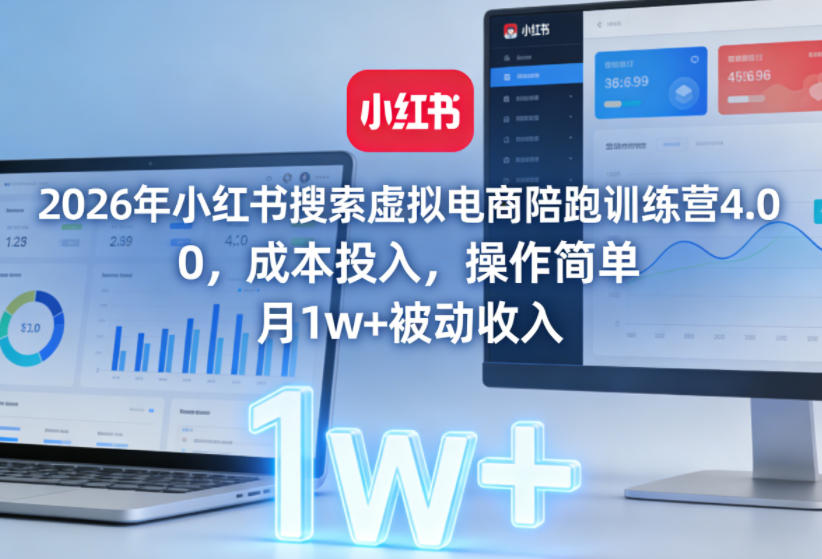 2026年小红书搜索虚拟电商陪跑训练营4.0，0成本投入，操作简单，月1w+被动收入-乐码云集