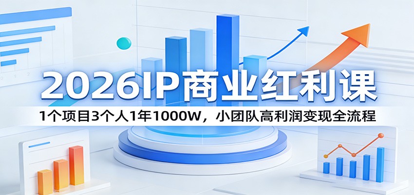 2026IP商业红利课:1个项目3个人1年1000W,小团队高利润变现全流程-乐码云集