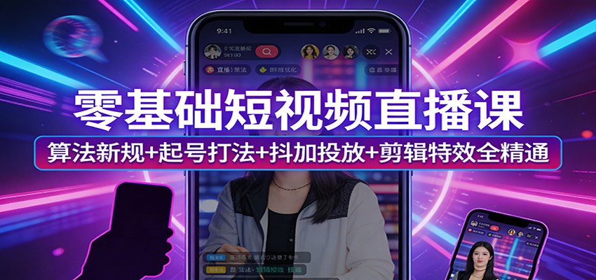 零基础短视频直播课：算法新规+起号打法+抖加投放+剪辑特效全精通-乐码云集