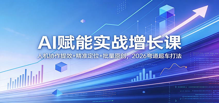 AI赋能实战增长课：人机协作提效+精准定位+批量原创，2026弯道超车打法-乐码云集