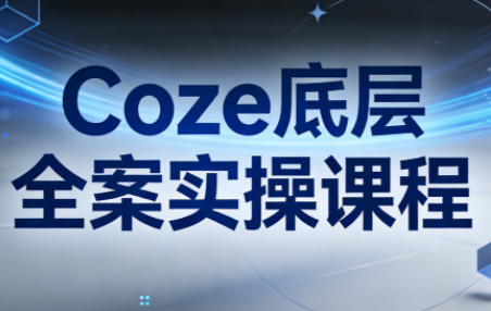 华仔·Coze底层全案实操课程(更新)-乐码云集