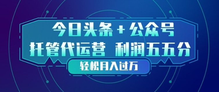 今日头条+公众号双重代运营模式，每天花费十分钟发布，单日稳定变现3张+【揭秘】-乐码云集