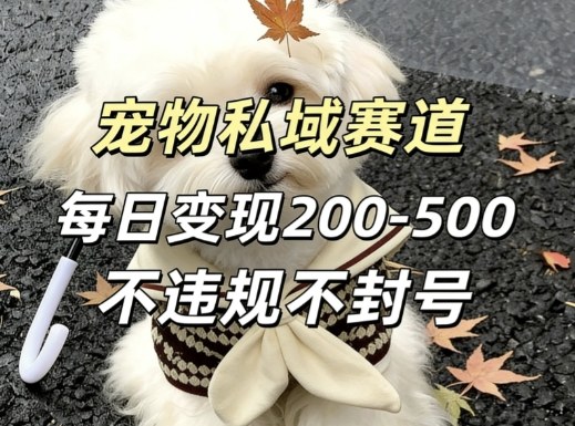 私域宠物项目赛道，单日变现2-5张，每天都可操作不违规不封号-乐码云集