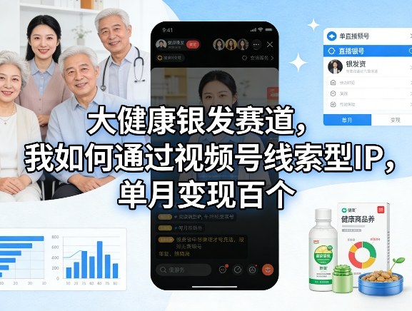 大健康银发赛道，我如何通过视频号线索型IP，单月变现百个-乐码云集