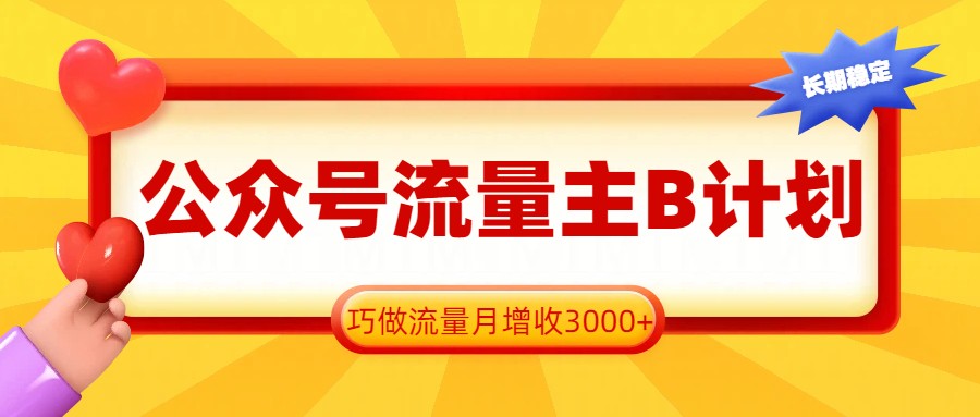公众号流量主B计划，一键提取，巧做流量月增收3000+-乐码云集