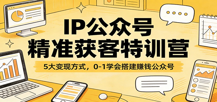 IP公众号精准获客特训营：5大变现方式，0-1学会搭建赚钱公众号-乐码云集