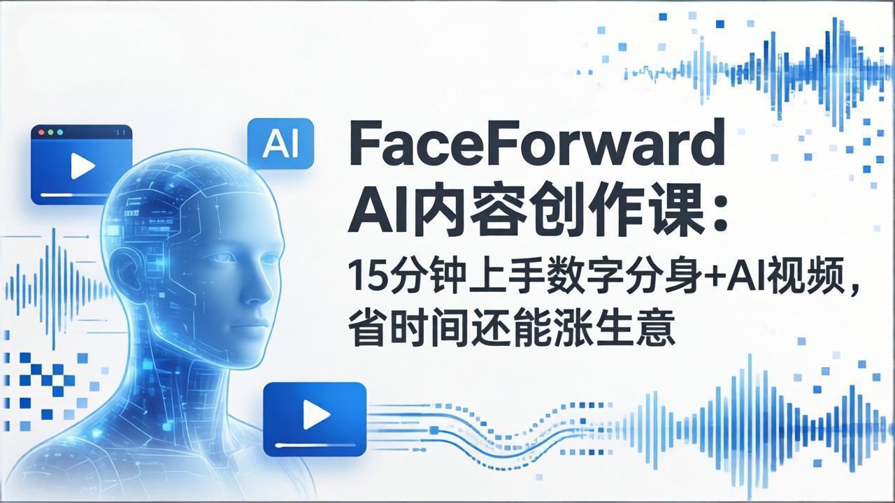 FaceForward AI内容创作课：15分钟上手数字分身+AI视频，省时间还能涨生意-乐码云集