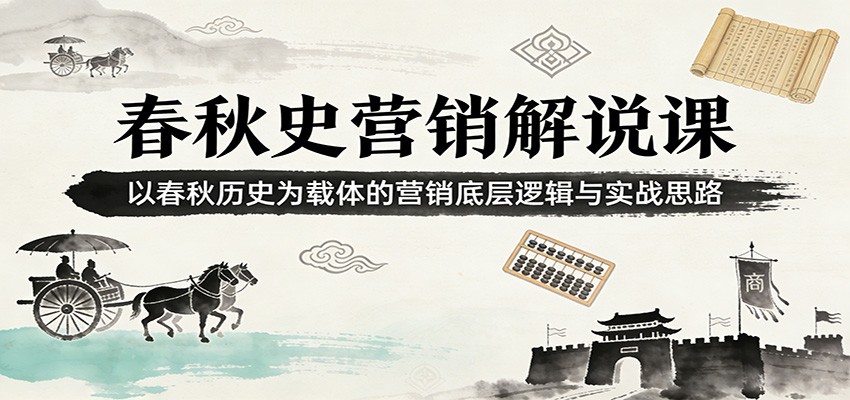 春秋史营销解说课：以春秋历史为载体的营销底层逻辑与实战思路-乐码云集