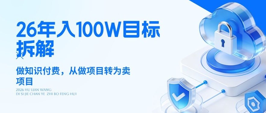 26年年入100W目标拆解：做知识付费，从做项目转为卖项目【揭秘】-乐码云集