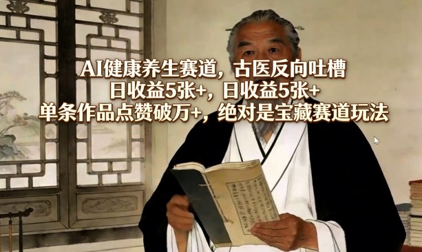AI健康养生赛道，古医反向吐槽，日收益5张+，单条作品点赞破万+，绝对是宝藏赛道玩法-乐码云集