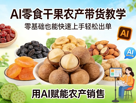 AI零食干果农产带货教学，零基础也能快速上手轻松出单，用AI赋能农产销售-乐码云集