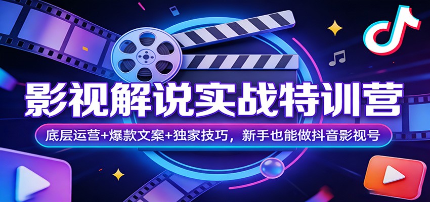 影视解说实战特训营：底层运营+爆款文案+独家技巧，新手也能做抖音影视号-乐码云集