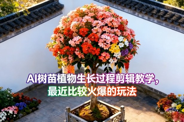 AI树苗植物生长过程剪辑教学，最近比较火爆的玩法-乐码云集