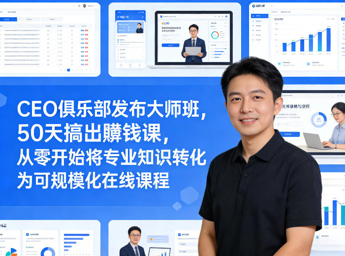 CEO俱乐部发布大师班，50天搞出賺钱课，从零开始将专业知识转化为可规模化在线课程-乐码云集