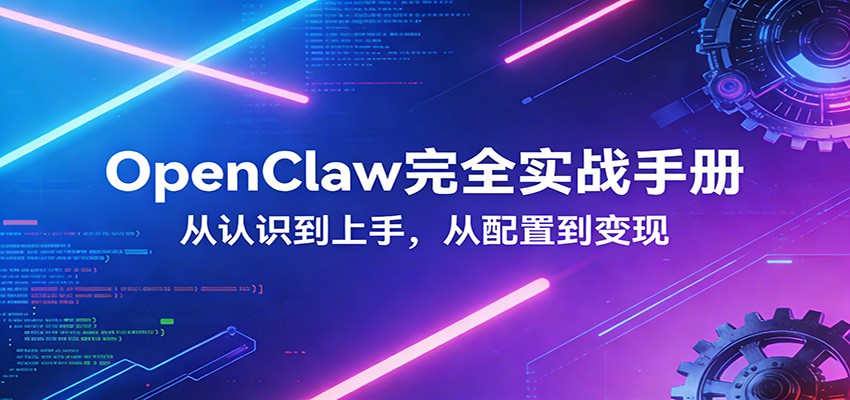OpenClaw完全实战宝典：零基础上手，深度配置，商业变现-乐码云集