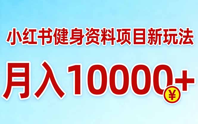 小红书健身资料项目最新玩法，月入10000＋，收益潜力可以无限放大-乐码云集