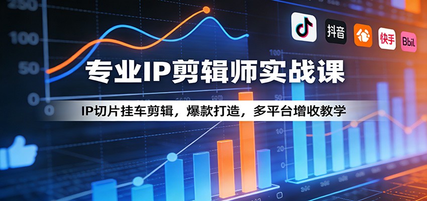 专业IP剪辑师实战课：IP切片挂车剪辑，爆款打造，多平台增收教学-乐码云集