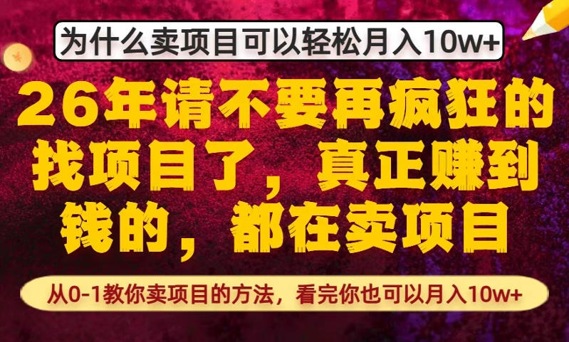 为什么真正賺到钱的都在卖项目，从0-1教你卖项目的方法，看完你也可以月入10w+【揭秘】-乐码云集