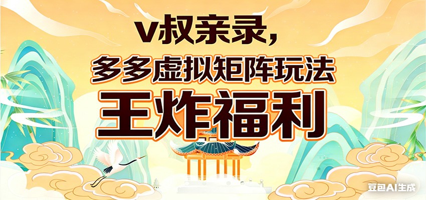 v叔亲录，多多虚拟矩阵玩法，王炸福利限时领取-乐码云集