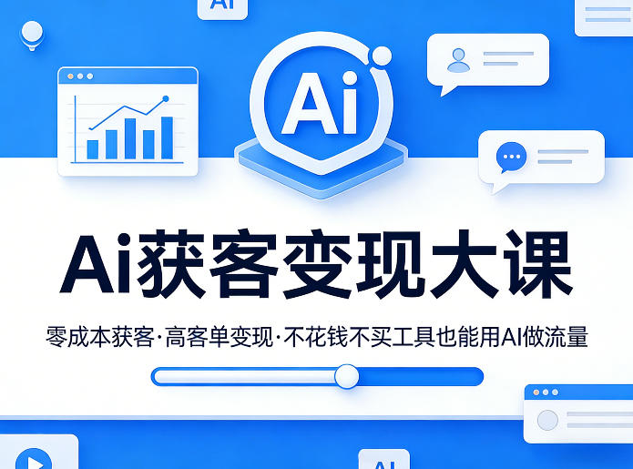 Ai获客变现大课，零成本获客，高客单变现，不花钱不买工具也能用AI做流量-乐码云集