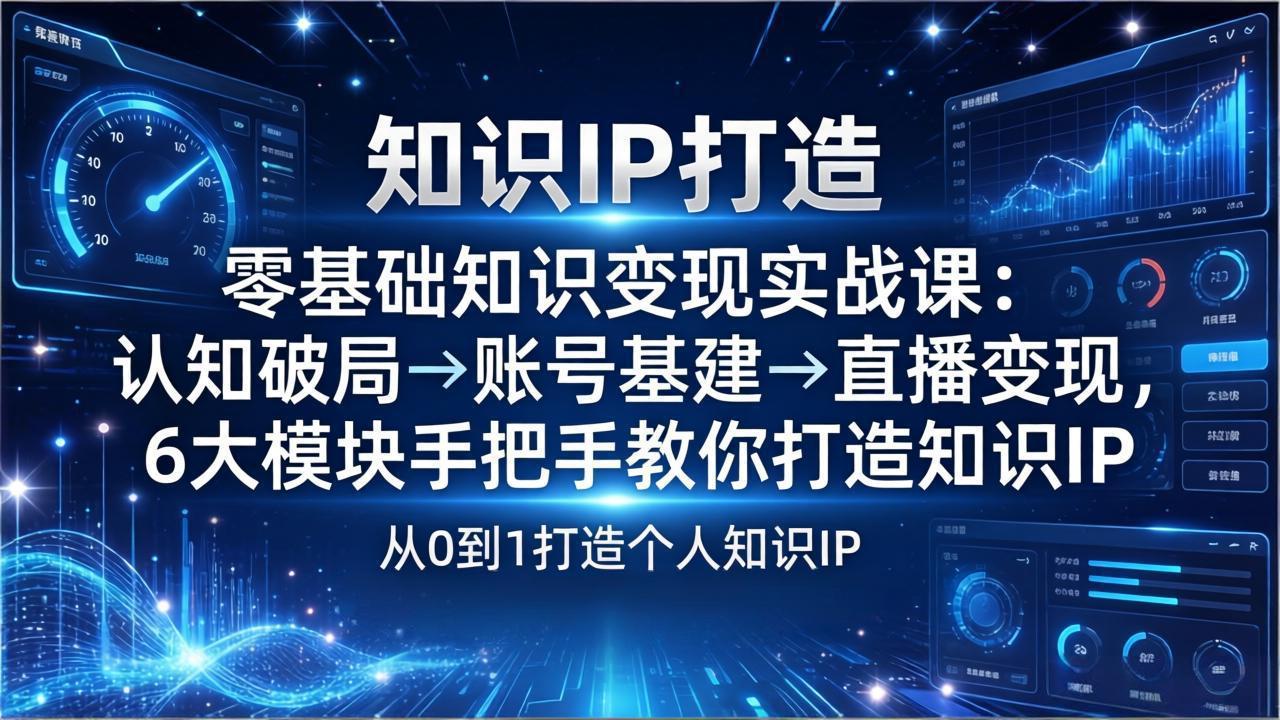 零基础知识IP变现实战课：认知破局→账号基建→直播变现，6大模块手把手教你打造知识IP-乐码云集