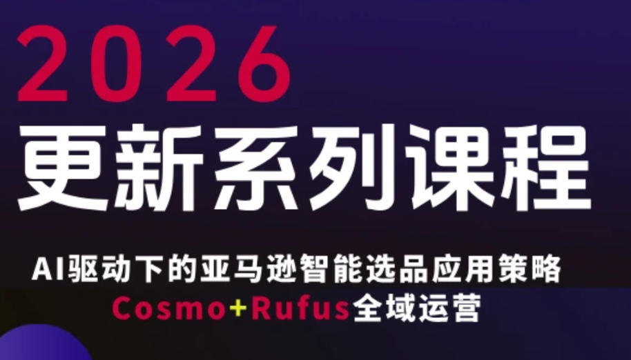 跨境亚马逊FBA系统课程，AI驱动下的亚马逊智能选品应用策略Cosmo+Rufus全域运营(更新26年3月)-乐码云集