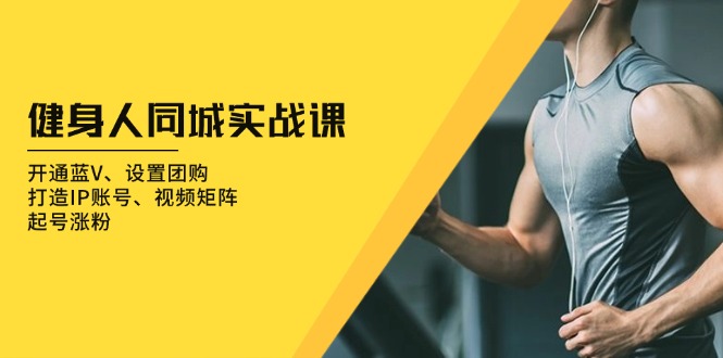 健身人 同城实战课：开通蓝V、设置团购、打造IP账号、视频矩阵、起号涨粉-乐码云集