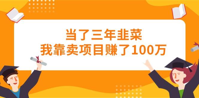 当了三年韭菜我靠卖项目赚了100万-乐码云集