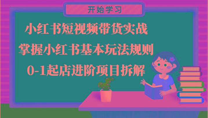 小红书短视频带货实战-掌握小红书基本玩法规则，0-1起店进阶项目拆解-乐码云集