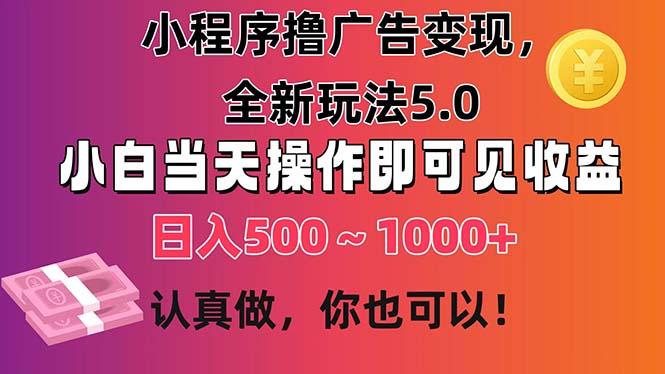 小程序撸广告变现，全新玩法5.0，小白当天操作即可上手，日收益 500~1000+-乐码云集