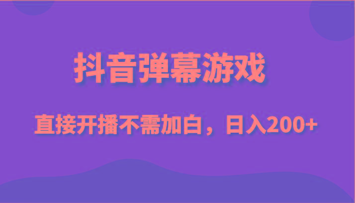 抖音弹幕游戏，直接开播不需要加白操作，小白日入200+-乐码云集