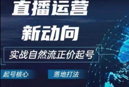 2024电商自然流起号，​直播运营新动向，实战自然流正价起号-乐码云集