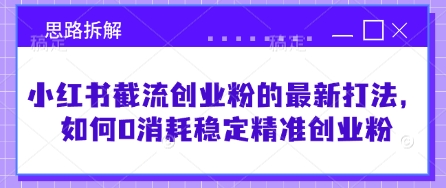 小红书截流创业粉的最新打法，如何0消耗稳定精准创业粉【思路拆解】-乐码云集