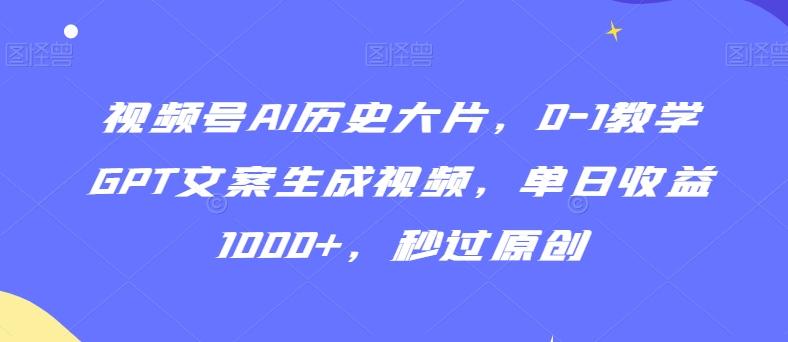 视频号AI历史大片，0-1教学GPT文案生成视频，单日收益1000+，秒过原创【揭秘】-乐码云集