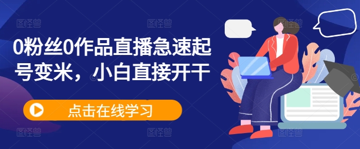0粉丝0作品直播急速起号变米，小白直接开干-乐码云集