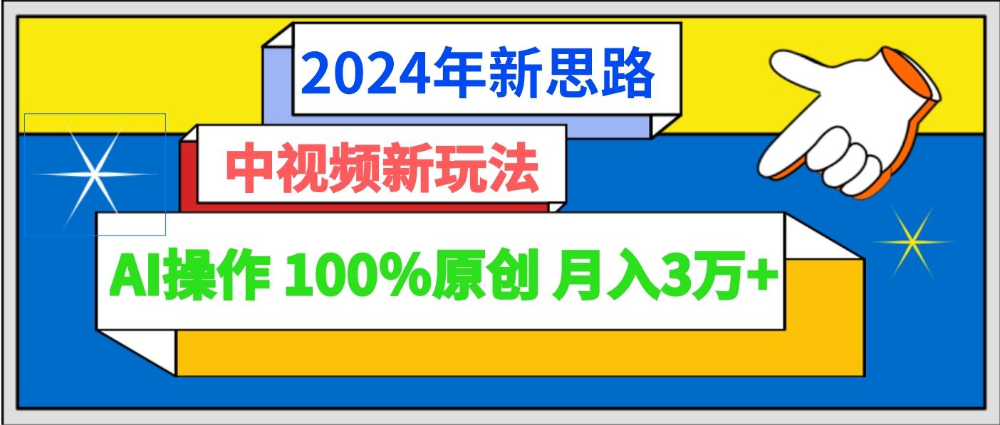 2024年新思路 中视频新玩法AI操作 100%原创月入3万+-乐码云集