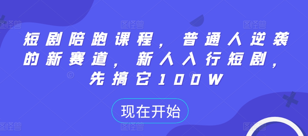 短剧陪跑课程，普通人逆袭的新赛道，新人入行短剧，先搞它100W-乐码云集