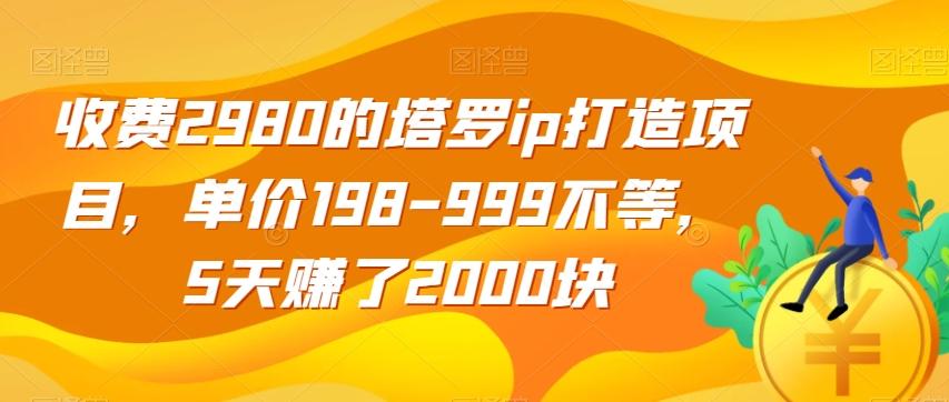 收费2980的塔罗ip打造项目，单价198-999不等，5天赚了2000块【揭秘】-乐码云集