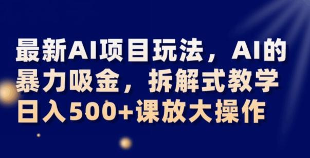 最新AI项目玩法，AI的暴力吸金，拆解式教学，日入500+可放大操作【揭秘】-乐码云集