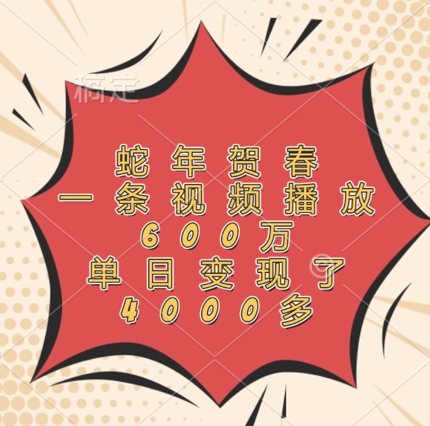 蛇年贺春,一条视频播放600万,单日变现了4000多-乐码云集
