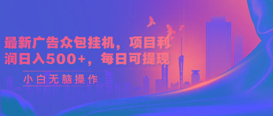 最新广告众包挂机，项目利润日入500+，每日可提现-乐码云集