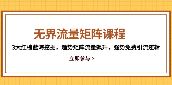 无界流量矩阵课程，3大红榜蓝海挖掘，趋势矩阵流量飙升，强势免费引流逻辑-乐码云集