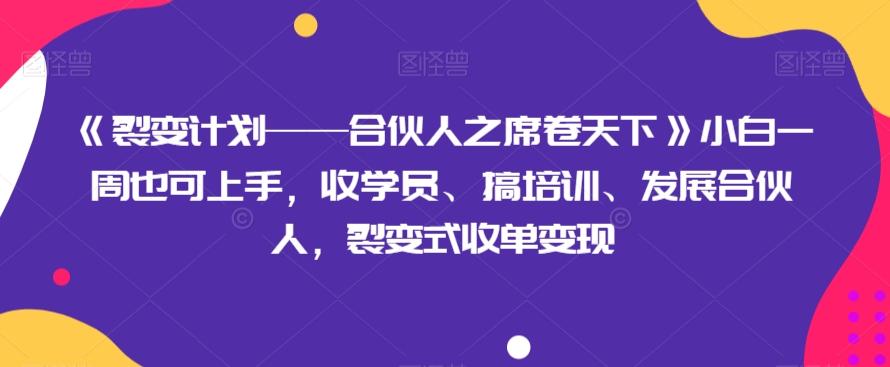 《裂变计划——合伙人之席卷天下》小白一周也可上手，收学员、搞培训、发展合伙人，裂变式收单变现-乐码云集