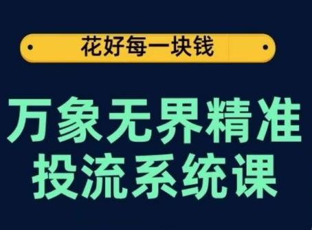 万象无界精准投流系统课，从关键词到推荐，从万象台到达摩盘，从底层原理到实操步骤-乐码云集