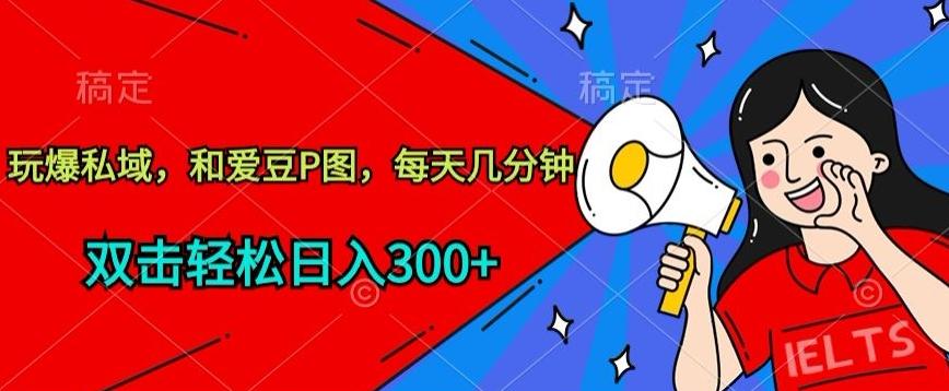 玩爆私域，和爱豆P图，每天几分钟 轻松日入300+【揭秘】-乐码云集