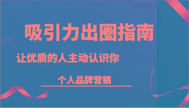吸引力出圈指南-让优质的人主动认识你-个人品牌营销(13节课)-乐码云集