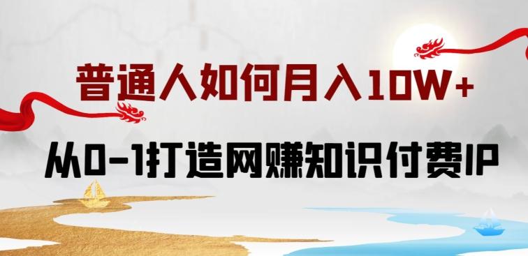 普通人如何打造知识付费IP月入10W+，从0-1打造网赚知识付费IP，小白喂饭级教程【揭秘】-乐码云集