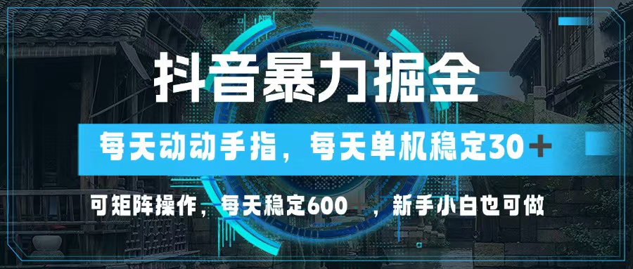 抖音暴力掘金，动动手指就可以，单机30+，可矩阵操作，每天稳定600+，…-乐码云集