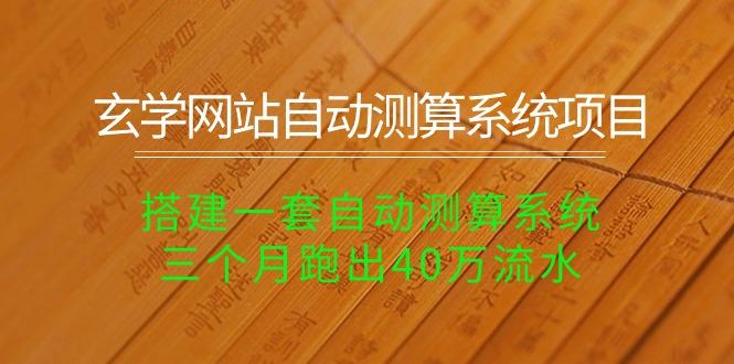 玄学网站自动测算系统项目：搭建一套自动测算系统，三个月跑出40万流水-乐码云集
