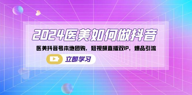 2024医美如何做抖音，医美抖音号本地团购，短视频直播双IP，爆品引流-乐码云集
